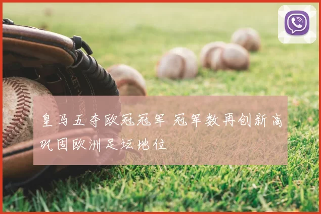 皇马五夺欧冠冠军 冠军数再创新高巩固欧洲足坛地位