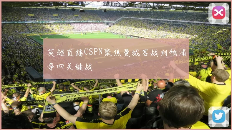 英超直播CSPN聚焦曼城客战利物浦争四关键战