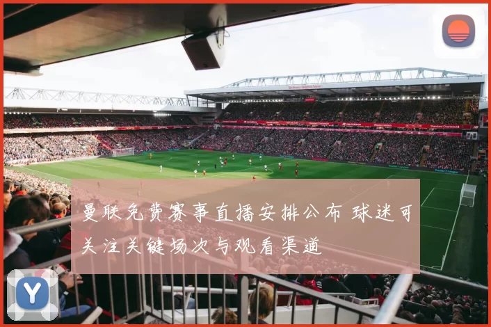 曼联免费赛事直播安排公布 球迷可关注关键场次与观看渠道