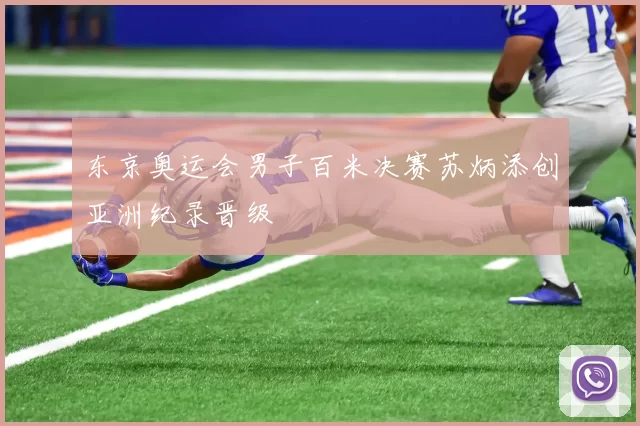 东京奥运会男子百米决赛苏炳添创亚洲纪录晋级