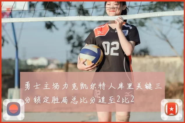 勇士主场力克凯尔特人库里关键三分锁定胜局总比分追至2比2