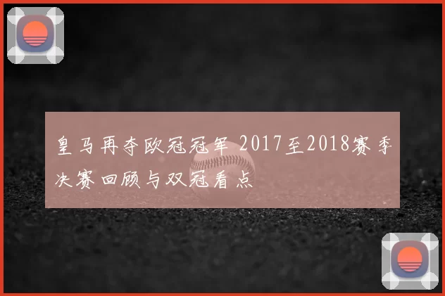 皇马再夺欧冠冠军 2017至2018赛季决赛回顾与双冠看点