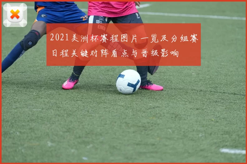 2021美洲杯赛程图片一览及分组赛日程关键对阵看点与晋级影响