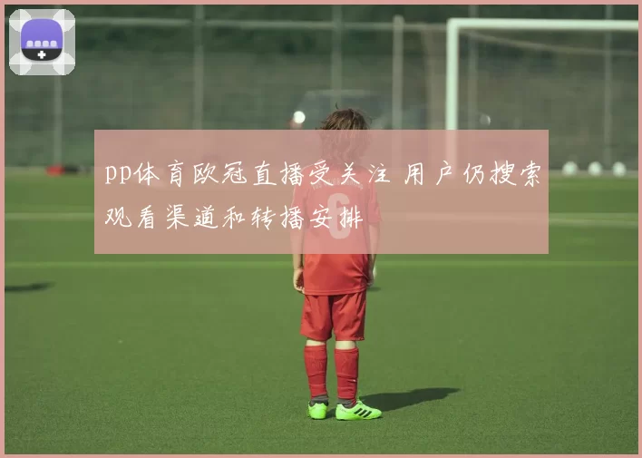 pp体育欧冠直播受关注 用户仍搜索观看渠道和转播安排