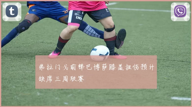 弗拉门戈前锋巴博萨膝盖扭伤预计缺席三周联赛