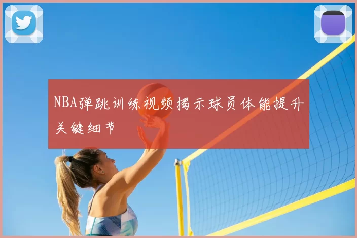 NBA弹跳训练视频揭示球员体能提升关键细节