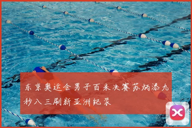 东京奥运会男子百米决赛苏炳添九秒八三刷新亚洲纪录