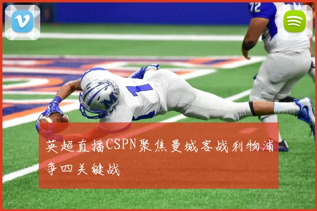 英超直播CSPN聚焦曼城客战利物浦争四关键战