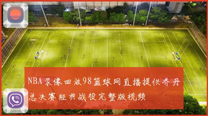 NBA录像回放98篮球网直播提供乔丹总决赛经典战役完整版视频