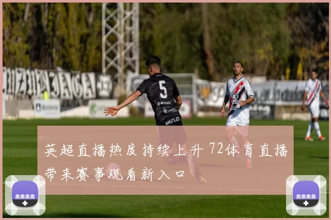 英超直播热度持续上升 72体育直播带来赛事观看新入口