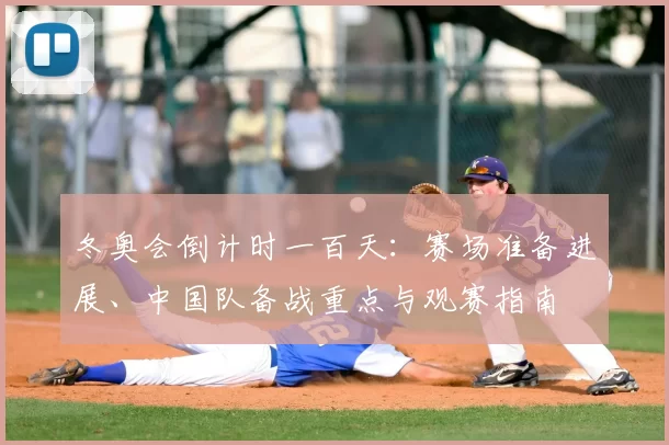 冬奥会倒计时一百天：赛场准备进展、中国队备战重点与观赛指南