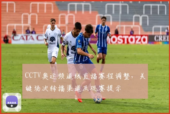 CCTV奥运频道线直播赛程调整,关键场次转播渠道及观赛提示