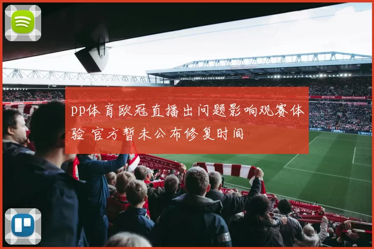 pp体育欧冠直播出问题影响观赛体验 官方暂未公布修复时间