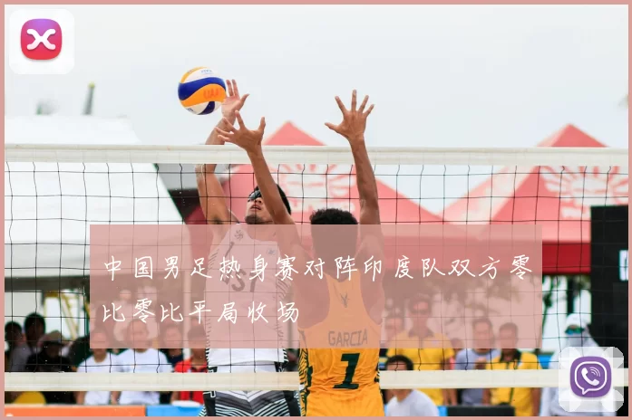 中国男足热身赛对阵印度队双方零比零比平局收场