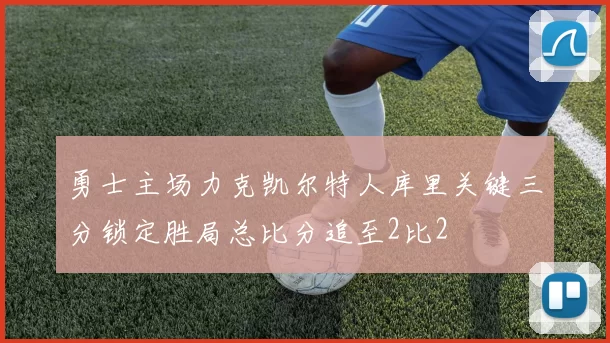勇士主场力克凯尔特人库里关键三分锁定胜局总比分追至2比2