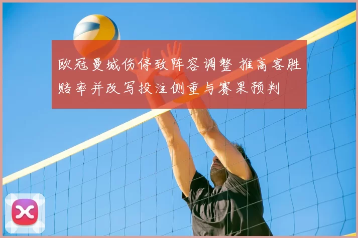欧冠曼城伤停致阵容调整 推高客胜赔率并改写投注侧重与赛果预判