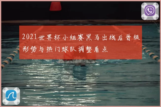 2021世界杯小组赛黑马出线后晋级形势与热门球队调整看点