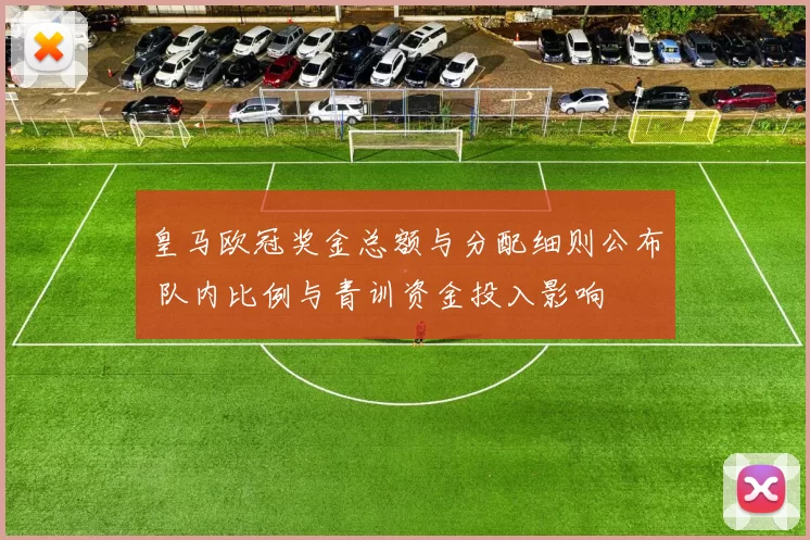 皇马欧冠奖金总额与分配细则公布 队内比例与青训资金投入影响