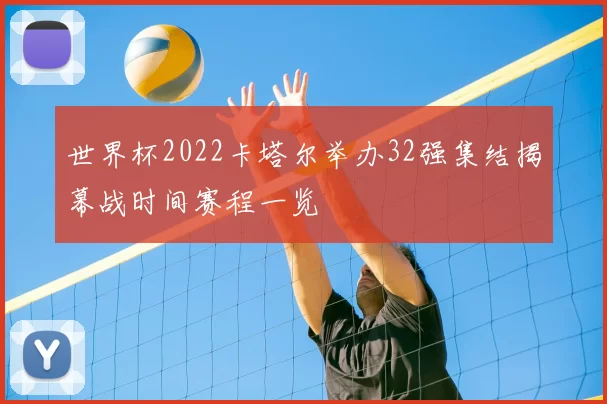 世界杯2022卡塔尔举办32强集结揭幕战时间赛程一览