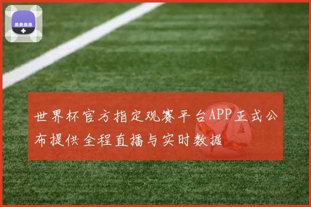 世界杯官方指定观赛平台APP正式公布提供全程直播与实时数据