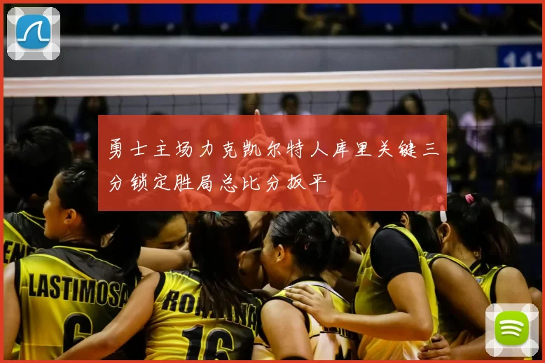 勇士主场力克凯尔特人库里关键三分锁定胜局总比分扳平
