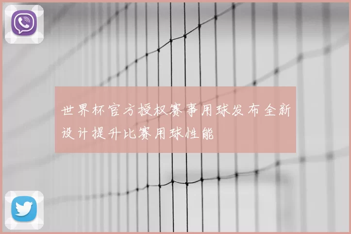 世界杯官方授权赛事用球发布全新设计提升比赛用球性能