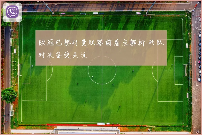 欧冠巴黎对曼联赛前看点解析 两队对决备受关注