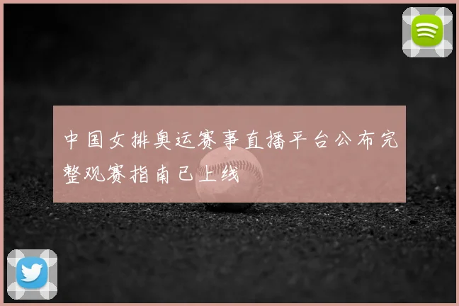 中国女排奥运赛事直播平台公布完整观赛指南已上线